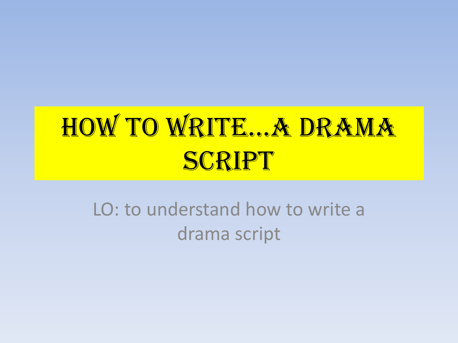 How to write*a drama script - Miss Irwin